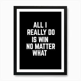 All i really do is win no matter what Art Print