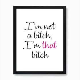 I'm Not A Bitch I'm That Bitch Art Print