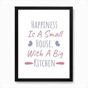 Happiness Is A Small House With A Big Kitchen Art Print