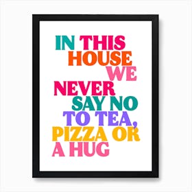 In This House We Never Say No To Tea, Pizza Or a Hug Print 1 Art Print