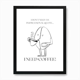 I DON´T NEED AN INSPIRATIONAL QUOTE... I NEED COFFEE! Art Print