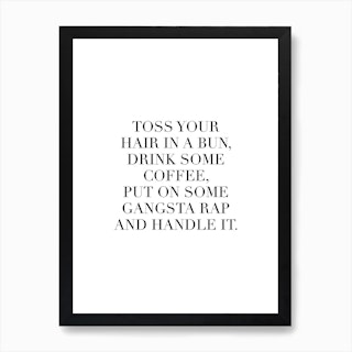 Toss Your Hair In A Bun Drink Some Coffee Put On Some Gangsta Rap And Handle It Art Print
