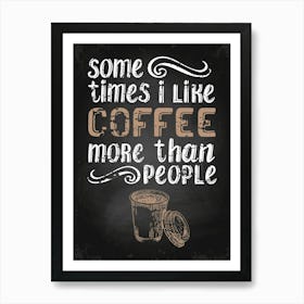 Some Times I Like Coffee More Than People — Coffee poster, kitchen print, lettering Art Print