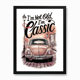 I'M Not Old, I'M Classic Art Print