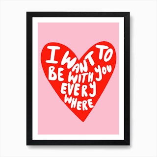 I Wanna Be With You Everywhere Print
