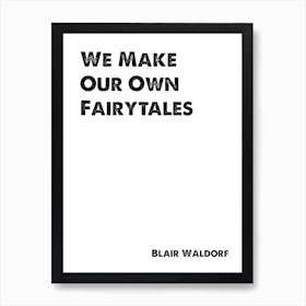 Blair Waldorf, Quote, Gossip Girl, We Make Our Own Fairytales 1 Art Print