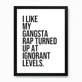 I like my gangsta rap turned up at ignorant levels quote, rap, hip hop, music, cool, sassy, saying, phrase, minimal, funny, humor, mood, vibes, home Art Print