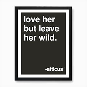 Love Her But Leave Her Wild Atticus Quote In Black Art Print