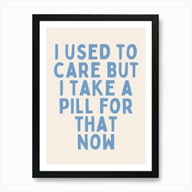 I Used To Care But I Take A Pill For That Now | Oatmeal And Cornflower Blue Art Print