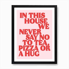 In This House We Never Say No To Tea, Pizza Or a Hug Print 2 Art Print