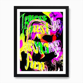 I Guess I Must Be Having Fun Art Print