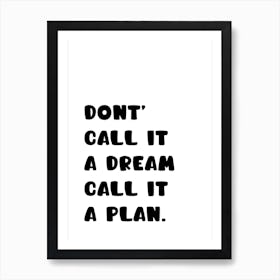 Don't Call It A Dream Call It A Plan Art Print