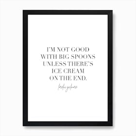 Im Not Good With Big Spoons Unless There’S Ice Cream On The End Lorelai Gilmore Quote Art Print