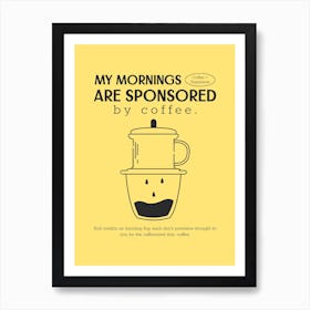 My Mornings Are Sponsored By Coffee - Holiday Design Maker To Celebrate International Coffee Day - coffee, latte, iced coffee, cute, caffeine 1 Art Print