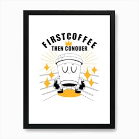 First Coffee Then Conquer Art Print