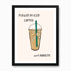 Fueled By Iced Coffee And Anxiety Art Print