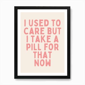 I Used To Care But I Take A Pill For That Now | Oatmeal And Pink Art Print