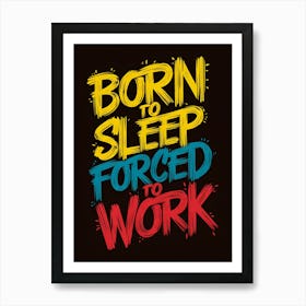Born To Sleep Forced To Work Art Print
