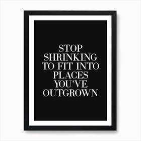 Stop Shrinking To Fit Into Places You've Outgrown (black background) Art Print