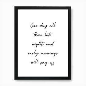 One Day All Those Late Nights And Early Mornings Will Pay Off Art Print