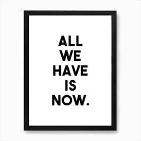 All we have is now black and white Art Print