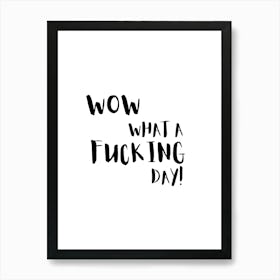 Wow What A Fucking Day Quote Art Print