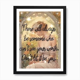 There Will Always Be Someone Who Can'T See Your Worth Don'T Let It You Art Print