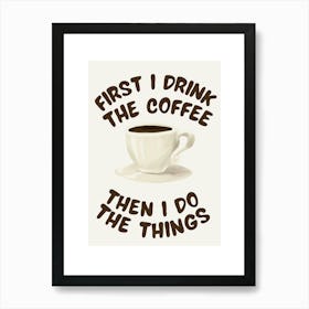 First I Drink The Coffee, Then I Do The Things - Kitchen Art Print