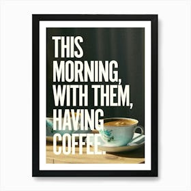 This morning, with them, having coffee. 1 Art Print