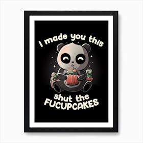 I Made You This Shut The Fucupcakes Art Print