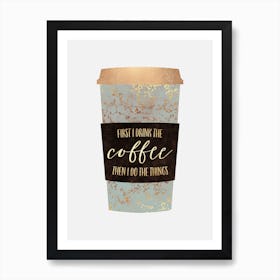 First I Drink The Coffee Art Print