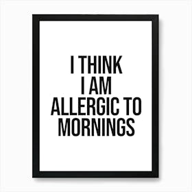 I Think I Am Allergic To Mornings Quote, funny, black and white, minimal, humor, allergic, saying, phrases, vibes, mood, relax, lazy, cool, bedroom decor Art Print