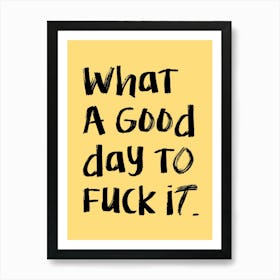 What A Good Day To Fuck It Art Print