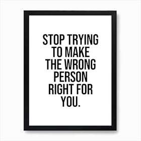 Stop Trying To Make The Wrong Person Right For You Art Print