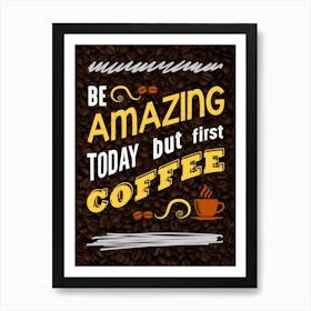 Be Amazing Today First Coffee — coffee poster, kitchen art print Art Print