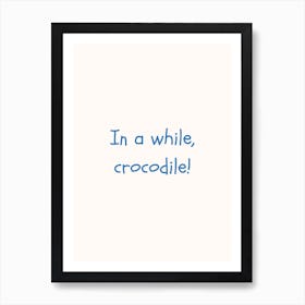 In A While Crocodile! Blue Quote Poster Art Print