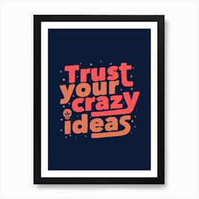 Trust Your Crazy Ideas Art Print