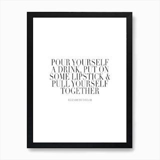 Pour Yourself A Drink Put On Some Lipstick And Pull Yourself Together Elisabeth Taylor Quote Caps Art Print