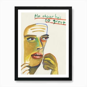 He Thinks Hes So Great Art Print