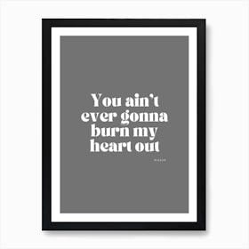 You Ain'T Ever Gonna Burn My Heart Out 1 Art Print
