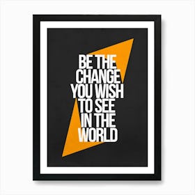 Be The Change You Wish To See In The World Art Print