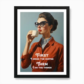 First I Drink The Coffee - Then I Do The Things Art Print