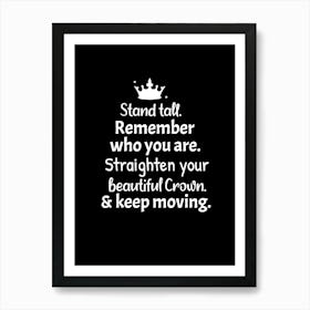 Stand tall. Remember who you are. Straighten  your beautiful  crown and keep moving. Art Print