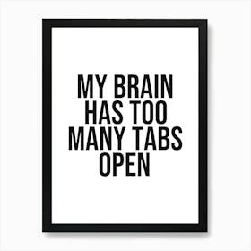 My brain has too tabs open quote, funny, humor, anxiety, overthinking, quotes, saying, phrase, confusion, black and white, typography, minimal, phrase, saying Art Print