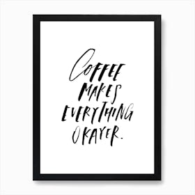 Coffee Makes Everything Okayer Art Print