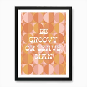 BE GROOVY OR LEAVE MAN Art Print