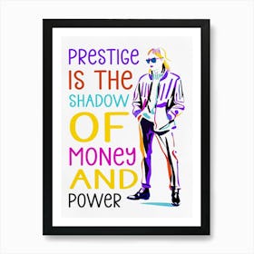 Prestige is The Shadow Of Money And Power Art Print