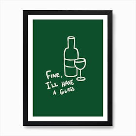 Fine I'll Have A Glass green Art Print