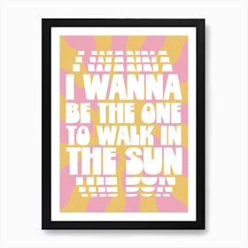 I Wanna Be The One To Walk In The Sun Art Print