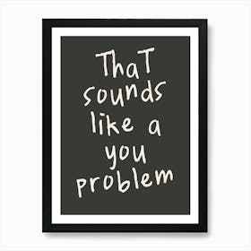 That Sounds Like A You Problem | Charcoal And Oatmeal Art Print